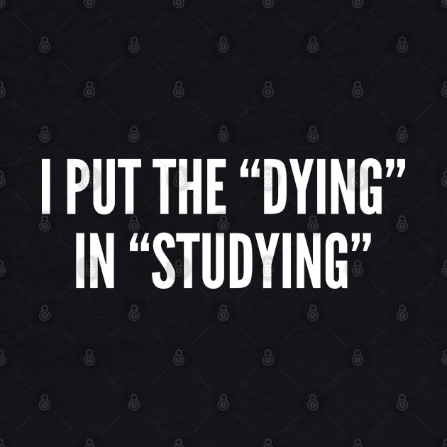 Witty Student Joke - I Put The Dying In Studying - Funny College High School Student Humor by sillyslogans